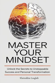 Title: Master Your Mindset: Unlock the Secrets to Unstoppable Success and Personal Transformation, Author: kheireddine louglaib