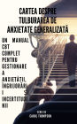 Cartea despre tulburarea de anxietate generalizata: Un manual CBT complet pentru gestionarea anxieta?ii, îngrijorarii ?i incertitudinii