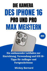 Title: Die Kamera Des Iphone 16 Pro Und Pro Max Meistern: Ein umfassender Leitfaden zur Einrichtung, Verwendung und iOS 18-Tipps für Anfänger und Fortgeschrittene, Author: Mickey Bernard