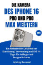 Die Kamera Des Iphone 16 Pro Und Pro Max Meistern: Ein umfassender Leitfaden zur Einrichtung, Verwendung und iOS 18-Tipps für Anfänger und Fortgeschrittene
