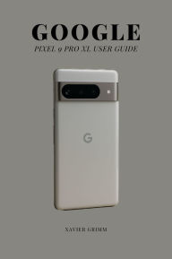 Title: Google Pixel 9 Pro Xl User Guide: Explore Hidden Features and Smart Tools, Author: Xavier Grimm