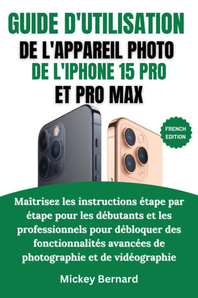 Guide d'utilisation de l'appareil photo de l'iPhone 15 Pro et Pro Max: Maîtrisez les instructions étape par étape pour les débutants et les professionnels pour débloquer des fonctionnalités avancées de photographie et de vidéographie