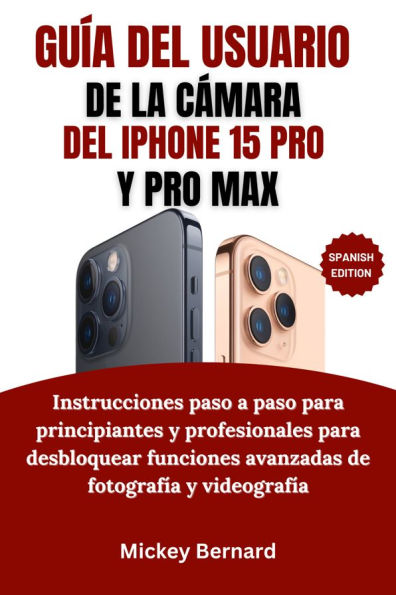 Guía del usuario de la cámara del iPhone 15 Pro y Pro Max: Instrucciones paso a paso para principiantes y profesionales para desbloquear funciones avanzadas de fotografía y videografía