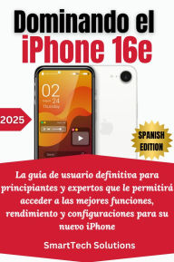 Title: Dominando el iPhone 16e: La guía de usuario definitiva para principiantes y expertos que le permitirá acceder a las mejores funciones, rendimiento y configuraciones para su nuevo iPhone, Author: SmartTech Solutions