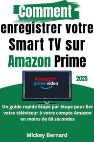 Title: Comment enregistrer votre Smart TV sur Amazon Prime: Un guide rapide étape par étape pour lier votre téléviseur à votre compte Amazon en moins de 60 secondes, Author: Mickey Bernard