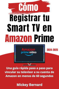 Title: Cómo Registrar tu Smart TV en Amazon Prime: Una guía rápida paso a paso para vincular su televisor a su cuenta de Amazon en menos de 60 segundos, Author: Mickey Bernard