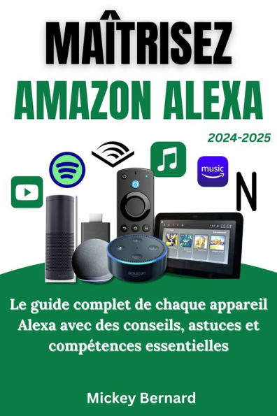 Maîtrisez Amazon Alexa: Le guide complet de chaque appareil Alexa avec des conseils, astuces et compétences essentielles