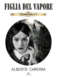 Title: Figlia del vapore: Steampunk IT 1, Author: Alberto Camerra