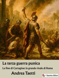 Title: La terza guerra punica: La fine di Cartagine: la grande rivale di Roma, Author: Andrea Taetti