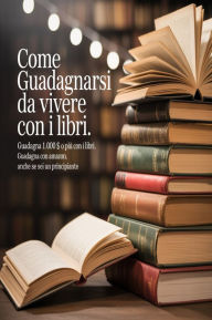 Title: Come guadagnarsi da vivere con i libri. Guadagna 1.000 $ o più con i libri. Guadagna con Amazon, anche se sei un principiante, Author: AI (Artificial intelligence)