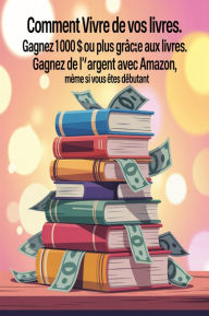 Title: Comment vivre de vos livres. Gagnez 1 000 $ ou plus grâce aux livres. Gagnez de l'argent avec Amazon, même si vous êtes débutant, Author: AI (Artificial intelligence)