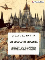 Title: Un secolo di violenza: Momenti di Storia dell'Europa orientale dalla Prima guerra mondiale al Patto di Visegrad., Author: Cesare La Mantia