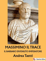 Title: Massimino il Trace: Il barbaro divenuto imperatore, Author: Andrea Taetti