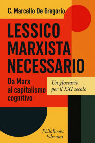 Title: Lessico Marxista Necessario: Da Marx al capitalismo cognitivo. Un glossario per il XXI secolo, Author: C. Marcello De Gregorio