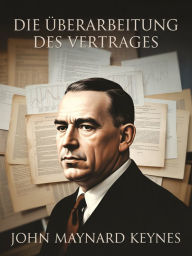 Title: Die Überarbeitung des Vertrages (übersetzt), Author: John Maynard Keynes