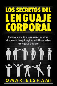 Title: Los Secretos del Lenguaje Corporal: Dominar el arte de la comunicación no verbal utilizando técnicas psicológicas, habilidades sociales y inteligencia emocional, Author: Omar Elshami