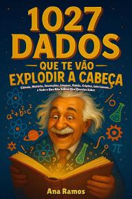 Title: 1027 Dados Que Te Vão Explodir a Cabeça: Ciência, História, Invenções, Línguas, Robôs, Criptos, Leis Loucas. e Tudo o Que Não Sabias Que Querias Saber, Author: Ana Ramos