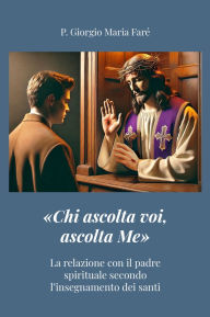 Title: «Chi ascolta voi, ascolta Me»: La relazione con il padre spirituale secondo l'insegnamento dei santi, Author: p. Giorgio Maria Faré
