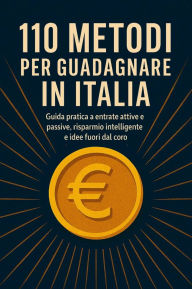 Title: 110 metodi per guadagnare in italia: Guida pratica a entrate attive e passive, risparmio intelligente e idee fuori dal coro, Author: Anonymous