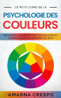 Le Petit Livre de la Psychologie des Couleurs: Découvrez la Signification des Couleurs et Comment Elles Influencent les Gens
