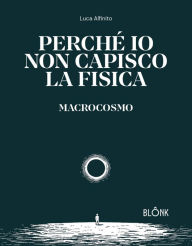 Title: Perché io non capisco la fisica: Macrocosmo, Author: Luca Alfinito