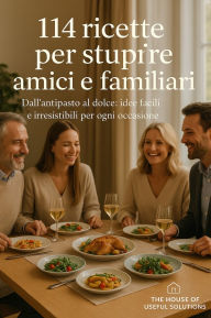 Title: 114 ricette per stupire amici e familiari: Dall'antipasto al dolce: idee facili e irresistibili per ogni occasione, Author: Anonymous