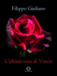 Title: L'ultima rosa di Vescia, Author: Filippo Giuliano