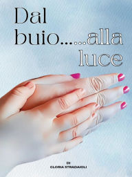 Title: Dal buio...alla luce, Author: Gloria Stradaioli