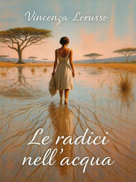 Title: Le radici nell'acqua, Author: Vincenza Lorusso
