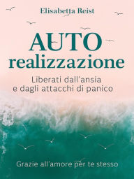 Title: AUTO realizzazione: Liberati dall'ansia e dagli attacchi di panico - Grazie all'amore per te stesso, Author: Elisabetta Reist