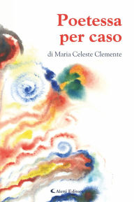 Title: Poetessa per caso, Author: Maria Celeste Clemente