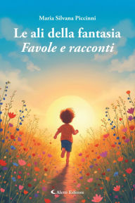 Title: Le ali della fantasia: Favole e racconti, Author: Maria Silvana Piccinni