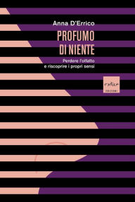 Title: Profumo di niente: Perdere l'olfatto e riscoprire i propri sensi, Author: Anna D'Errico