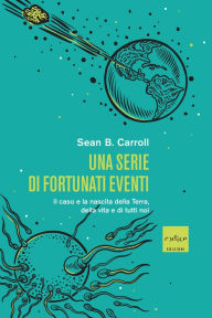 Title: Una serie di fortunati eventi: Il caso e la nascita della Terra, della vita e di tutti noi, Author: Sean B. Carroll