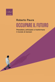 Title: Occupare il futuro: Prevedere, anticipare e trasformare il mondo di domani, Author: Roberto Paura