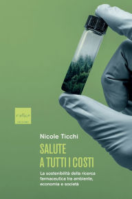 Title: Salute a tutti i costi: La sostenibilita` della ricerca farmaceutica tra ambiente, economia e societa`, Author: Nicole Ticchi