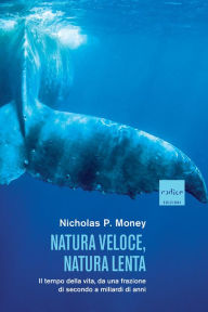 Title: Natura veloce, natura lenta: Il tempo della vita, da una frazione di secondo a miliardi di anni, Author: Nicholas P. Money