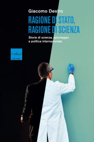 Title: Ragione di Stato, ragione di scienza: Storie di scienza, spionaggio e politica internazionale, Author: Giacomo Destro