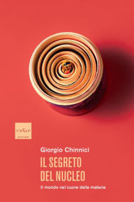 Title: Il segreto del nucleo: Il mondo nel cuore della materia, Author: Giorgio Chinnici