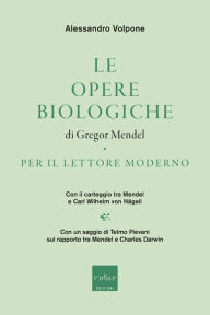 Title: Le opere biologiche di Gregor Mendel per il lettore moderno: Con il carteggio tra Mendel e Carl Wilhelm von Nägeli, Author: Alessandro Volpone