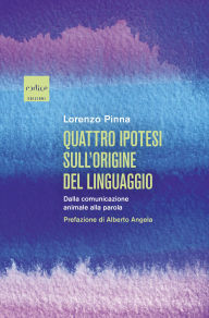 Title: Quattro ipotesi sull'origine del linguaggio: Dalla comunicazione animale alla parola, Author: Lorenzo Pinna