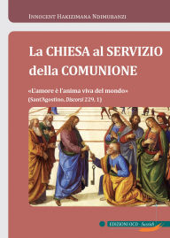 Title: La Chiesa al servizio della comunione: «L'amore è l'anima viva del mondo» (Sant'Agostino, Discorsi 229, 1), Author: Innocent Hakizimana Ndimubanzi
