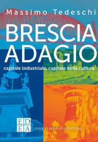 Title: Brescia adagio: capitale industriale, capitale della cultura, Author: Massimo Tedeschi