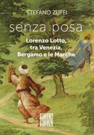 Title: senza posa: Lorenzo Lotto, tra Venezia, Bergamo e le Marche, Author: Stefano Zuffi