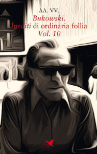Title: Bukowski. Inediti di ordinaria follia - Vol. 10, Author: AA. VV.