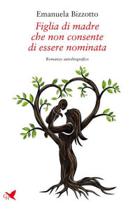 Title: Figlia di madre che non consente di essere nominata, Author: Emanuela Bizzotto