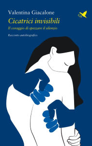 Title: Cicatrici invisibili: Il coraggio di spezzare il silenzio, Author: Valentina Giacalone