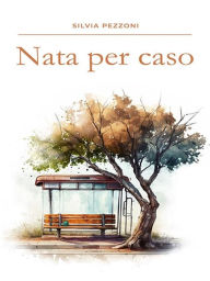 Title: Nata per caso, Author: Silvia Pezzoni