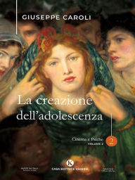 Title: La creazione dell'adolescenza: Cinema e Psiche - Volume 2, Author: Giuseppe Caroli