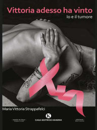 Title: Vittoria adesso ha vinto: Io e il tumore, Author: Maria Vittoria Strappafelci